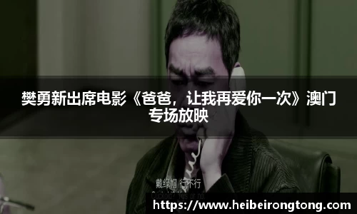 万向娱乐：樊勇新岀席电影《爸爸，让我再爱你一次》澳门专场放映