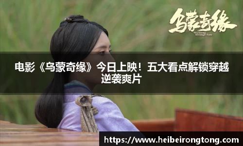 万向娱乐：电影《乌蒙奇缘》今日上映！五大看点解锁穿越逆袭爽片