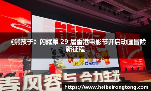万向娱乐：《熊孩子》闪耀第 29 届香港电影节开启动画冒险新征程