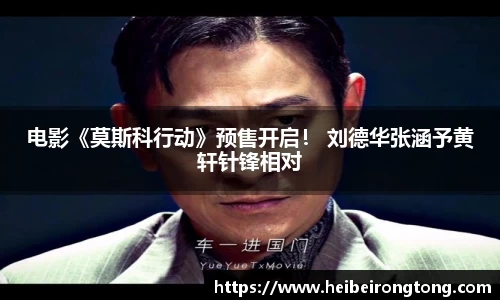 万向娱乐：电影《莫斯科行动》预售开启！ 刘德华张涵予黄轩针锋相对