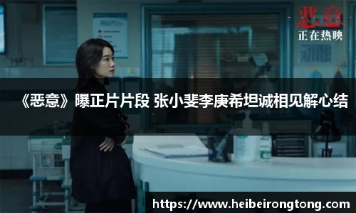 万向娱乐：《恶意》曝正片片段 张小斐李庚希坦诚相见解心结