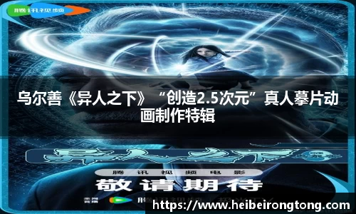 万向娱乐：乌尔善《异人之下》“创造2.5次元”真人摹片动画制作特辑